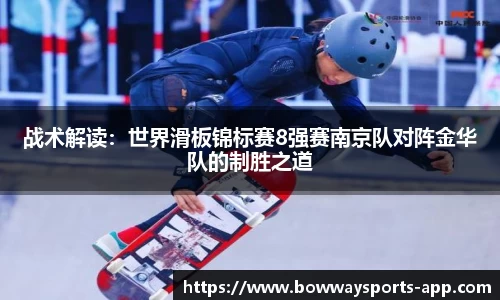 战术解读：世界滑板锦标赛8强赛南京队对阵金华队的制胜之道