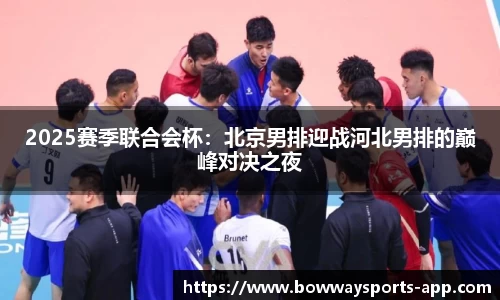 2025赛季联合会杯：北京男排迎战河北男排的巅峰对决之夜