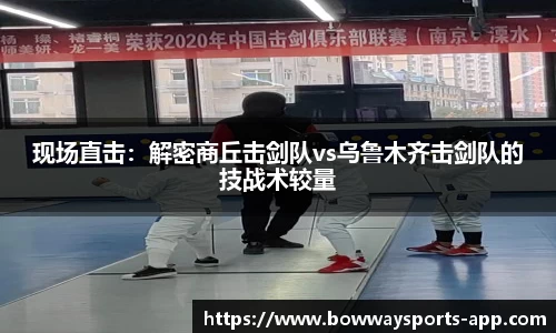 现场直击：解密商丘击剑队vs乌鲁木齐击剑队的技战术较量