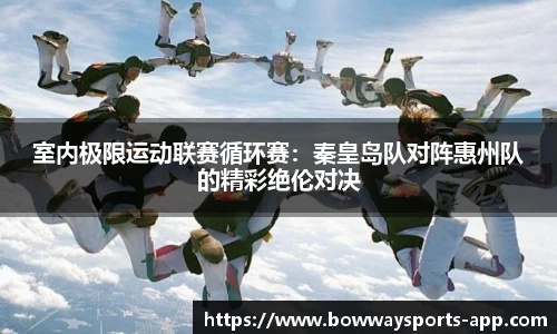 室内极限运动联赛循环赛：秦皇岛队对阵惠州队的精彩绝伦对决
