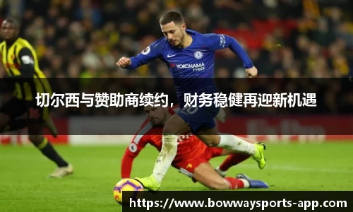 切尔西与赞助商续约，财务稳健再迎新机遇