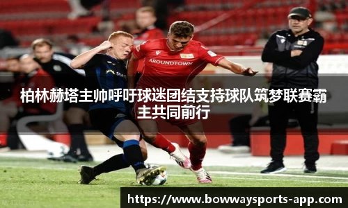 柏林赫塔主帅呼吁球迷团结支持球队筑梦联赛霸主共同前行
